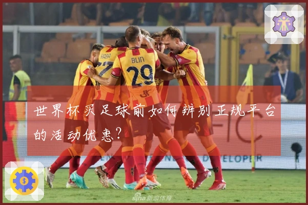 世界杯买足球前如何辨别正规平台的活动优惠？