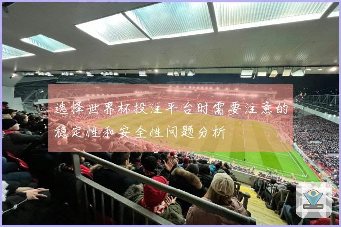 选择世界杯投注平台时需要注意的稳定性和安全性问题分析