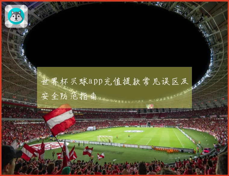 世界杯买球app充值提款常见误区及安全防范指南