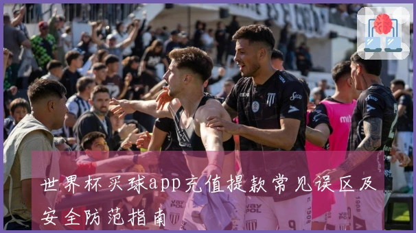 世界杯买球app充值提款常见误区及安全防范指南