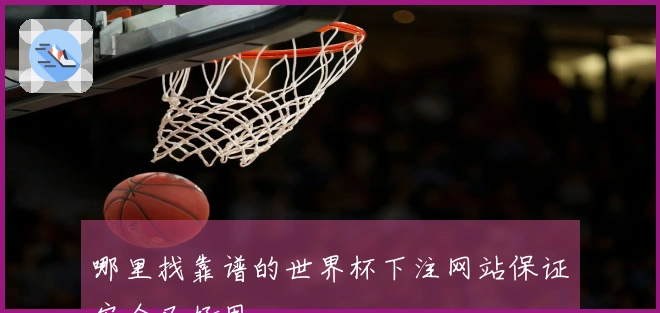 哪里找靠谱的世界杯下注网站保证安全又好用